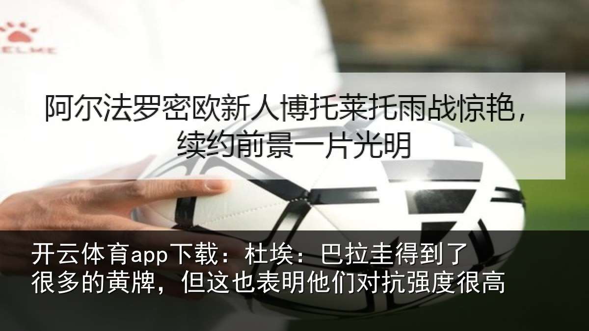 开云体育app下载:杜埃:巴拉圭得到了很多的黄牌,但这也表明他们对抗强度很高