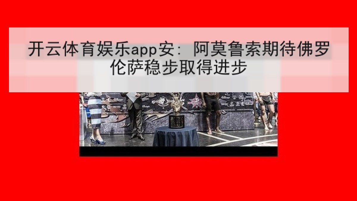开云体育娱乐app安: 阿莫鲁索期待佛罗伦萨稳步取得进步 开云体育娱乐app安: 阿莫鲁索期待佛罗伦萨稳步取得进步