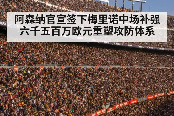 阿森纳官宣签下梅里诺中场补强六千五百万欧元重塑攻防体系