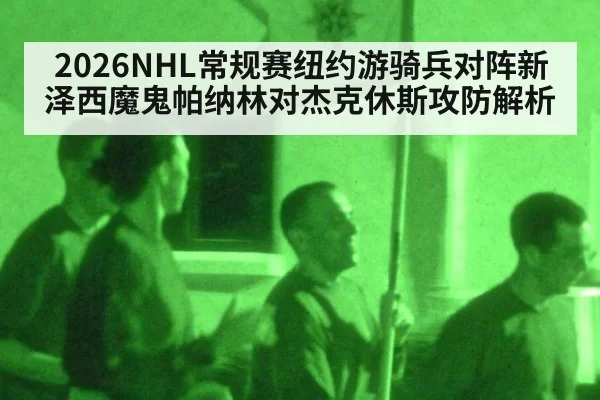 2026NHL常规赛纽约游骑兵对阵新泽西魔鬼帕纳林对杰克休斯攻防解析